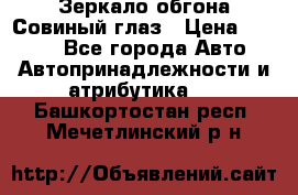 Зеркало обгона Совиный глаз › Цена ­ 2 400 - Все города Авто » Автопринадлежности и атрибутика   . Башкортостан респ.,Мечетлинский р-н